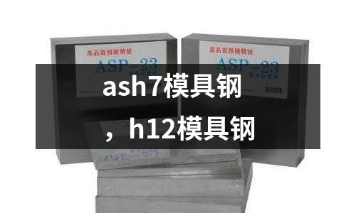 ash7模具鋼，h12模具鋼