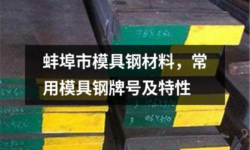 蚌埠市模具鋼材料，常用模具鋼牌號及特性