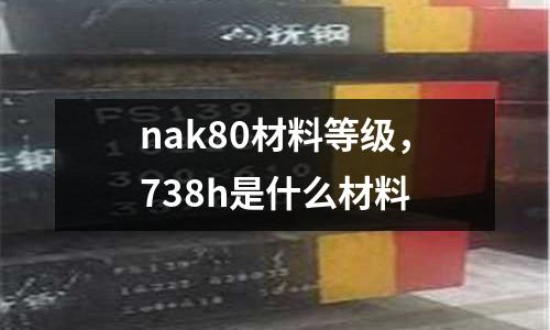 nak80材料等級，738h是什么材料
