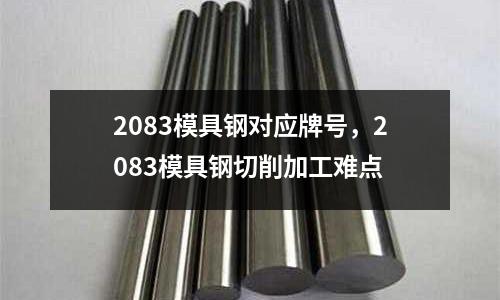 2083模具鋼對應牌號,2083模具鋼切削加工難點