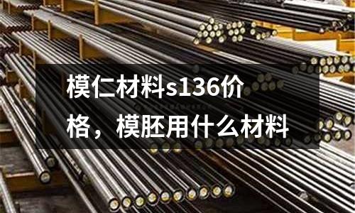 模仁材料s136價格,模胚用什么材料