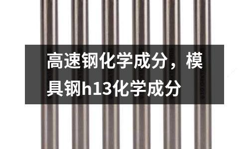 高速鋼化學成分,模具鋼h13化學成分