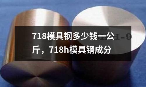 718模具鋼多少錢一公斤，718h模具鋼成分