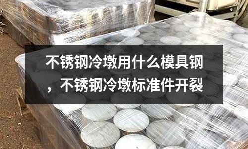 不銹鋼冷墩用什么模具鋼,不銹鋼冷墩標準件開裂