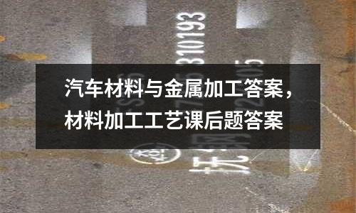 汽車材料與金屬加工答案，材料加工工藝課后題答案