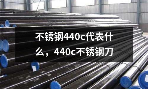 不銹鋼440c代表什么，440c不銹鋼刀