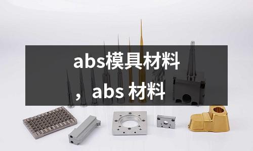 abs模具材料,abs 材料