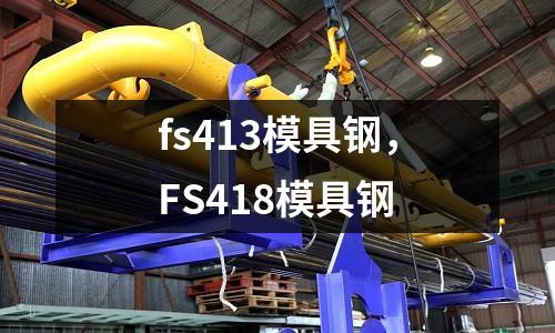fs413模具鋼，FS418模具鋼
