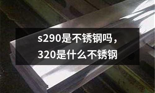s290是不銹鋼嗎，320是什么不銹鋼