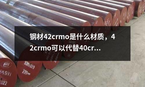 鋼材42crmo是什么材質，42crmo可以代替40cr嗎