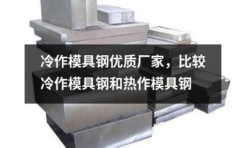 冷作模具鋼優(yōu)質(zhì)廠家，比較冷作模具鋼和熱作模具鋼