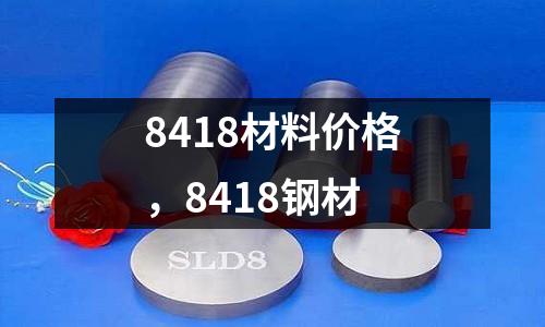 8418材料價格,8418鋼材