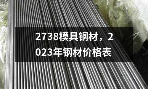2738模具鋼材，2023年鋼材價格表