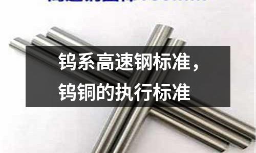 鎢系高速鋼標準，鎢銅的執行標準