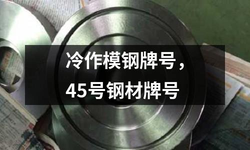 冷作模鋼牌號，45號鋼材牌號