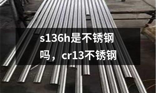 s136h是不銹鋼嗎，cr13不銹鋼
