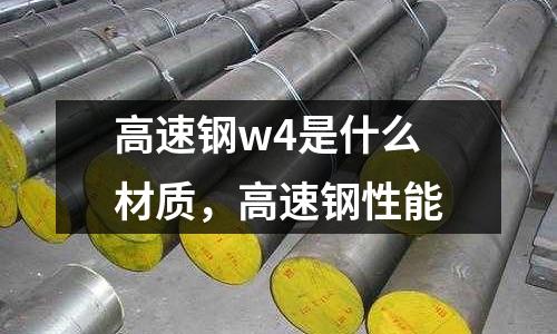 高速鋼w4是什么材質，高速鋼性能