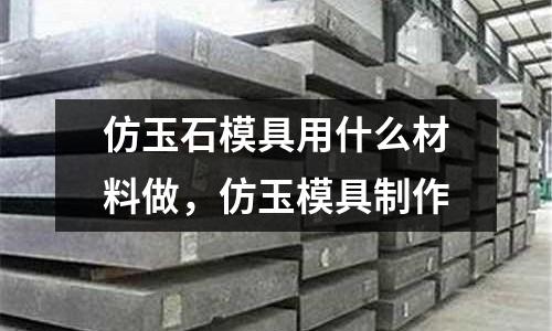 仿玉石模具用什么材料做，仿玉模具制作