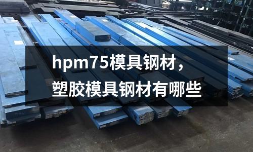 hpm75模具鋼材，塑膠模具鋼材有哪些