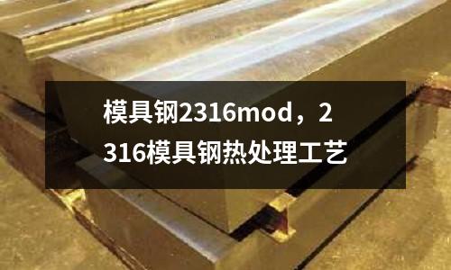 模具鋼2316mod，2316模具鋼熱處理工藝
