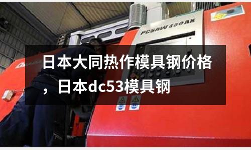 日本大同熱作模具鋼價格，日本dc53模具鋼