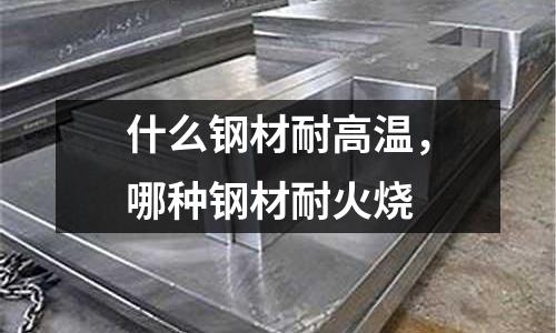 什么鋼材耐高溫，哪種鋼材耐火燒