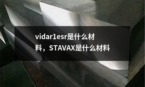 vidar1esr是什么材料，STAVAX是什么材料
