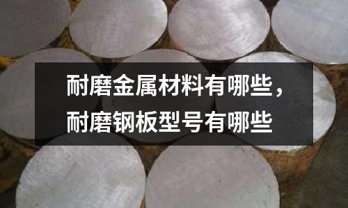 耐磨金屬材料有哪些，耐磨鋼板型號有哪些