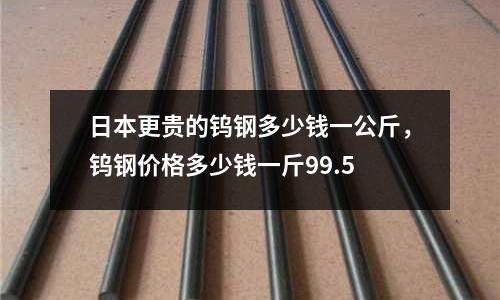 日本更貴的鎢鋼多少錢一公斤，鎢鋼價格多少錢一斤99.5