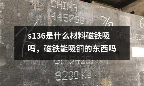 s136是什么材料磁鐵吸嗎，磁鐵能吸銅的東西嗎