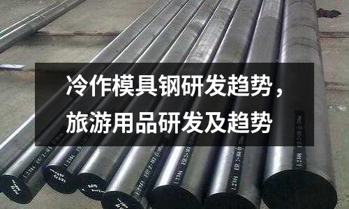 冷作模具鋼研發趨勢,旅游用品研發及趨勢