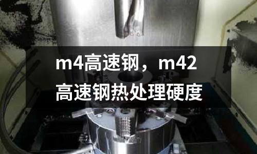 m4高速鋼，m42高速鋼熱處理硬度