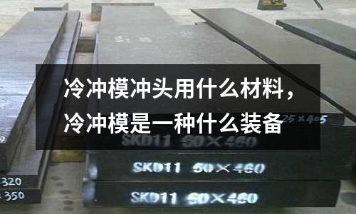 冷沖模沖頭用什么材料，冷沖模是一種什么裝備