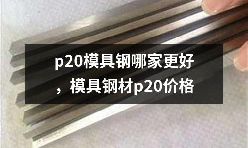 p20模具鋼哪家更好，模具鋼材p20價格
