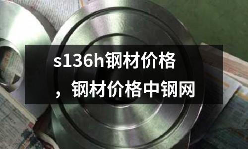 s136h鋼材價格，鋼材價格中鋼網(wǎng)