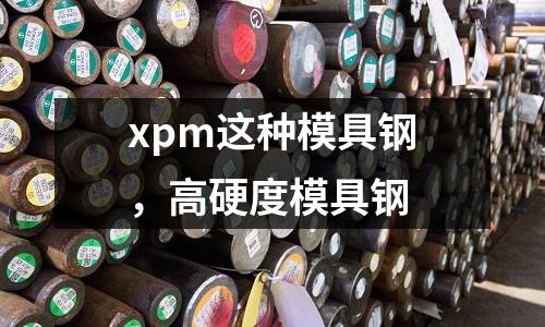 xpm這種模具鋼，高硬度模具鋼