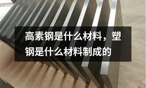 高素鋼是什么材料，塑鋼是什么材料制成的
