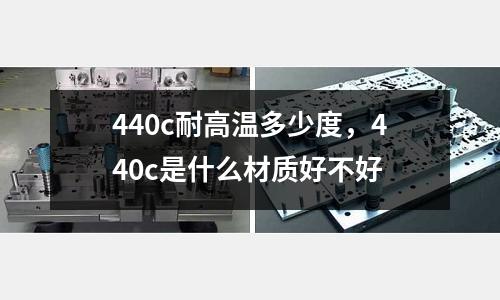 440c耐高溫多少度,440c是什么材質好不好