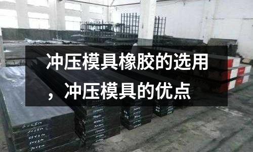 沖壓模具橡膠的選用,沖壓模具的優(yōu)點(diǎn)