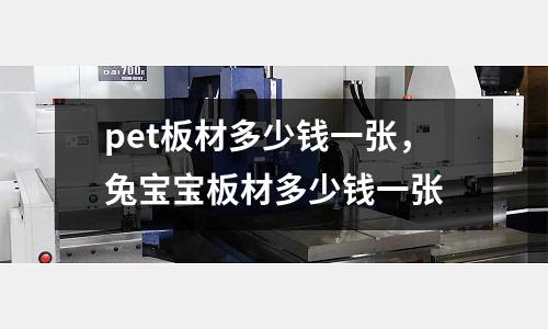 pet板材多少錢一張,兔寶寶板材多少錢一張