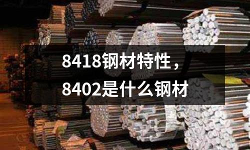 8418鋼材特性，8402是什么鋼材