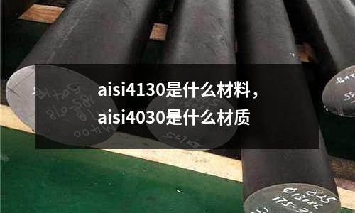 aisi4130是什么材料，aisi4030是什么材質(zhì)