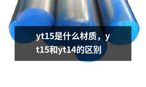 yt15是什么材質(zhì)，yt15和yt14的區(qū)別