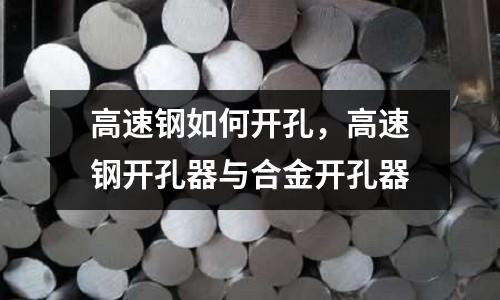 高速鋼如何開孔，高速鋼開孔器與合金開孔器
