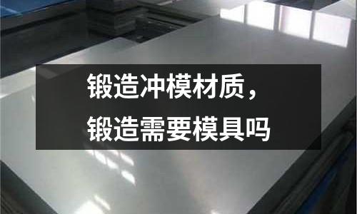 鍛造沖模材質(zhì)，鍛造需要模具嗎