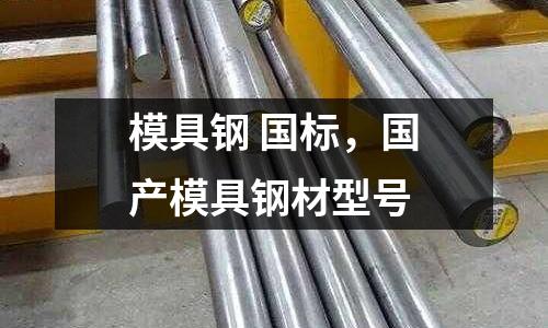 模具鋼 國標(biāo)，國產(chǎn)模具鋼材型號(hào)