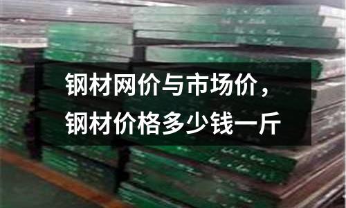 鋼材網(wǎng)價(jià)與市場價(jià)，鋼材價(jià)格多少錢一斤
