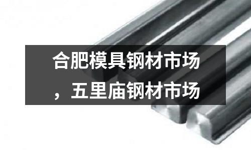 合肥模具鋼材市場,五里廟鋼材市場