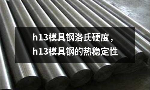h13模具鋼洛氏硬度，h13模具鋼的熱穩(wěn)定性