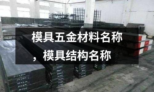 模具五金材料名稱,模具結(jié)構(gòu)名稱